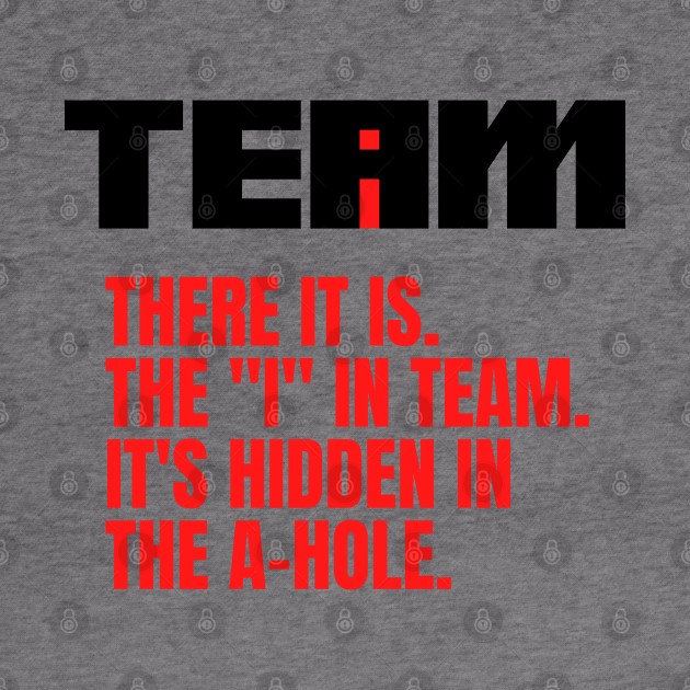 I Found the I In Team...It's Hidden In The A Hole. by HuhWhatHeyWhoDat